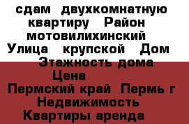 сдам  двухкомнатную квартиру › Район ­ мотовилихинский › Улица ­ крупской › Дом ­ 89 › Этажность дома ­ 5 › Цена ­ 13 000 - Пермский край, Пермь г. Недвижимость » Квартиры аренда   